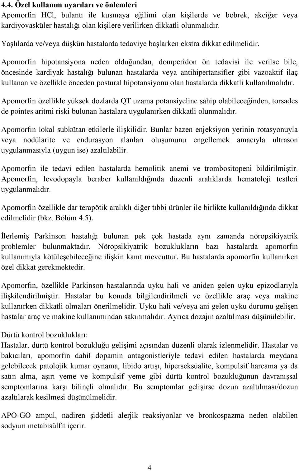 Apomorfin hipotansiyona neden olduğundan, domperidon ön tedavisi ile verilse bile, öncesinde kardiyak hastalığı bulunan hastalarda veya antihipertansifler gibi vazoaktif ilaç kullanan ve özellikle