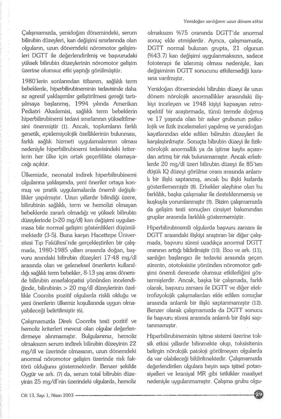 1980'lerin sonlarından itibaren, sağlıklı term bebeklerde, hiperbilirubineminin tedavisinde daha az agresif yaklaşımlar geliştirilmesi gereği tartışılmaya başlanmış, 1994 yılında Amerikan Pediatri