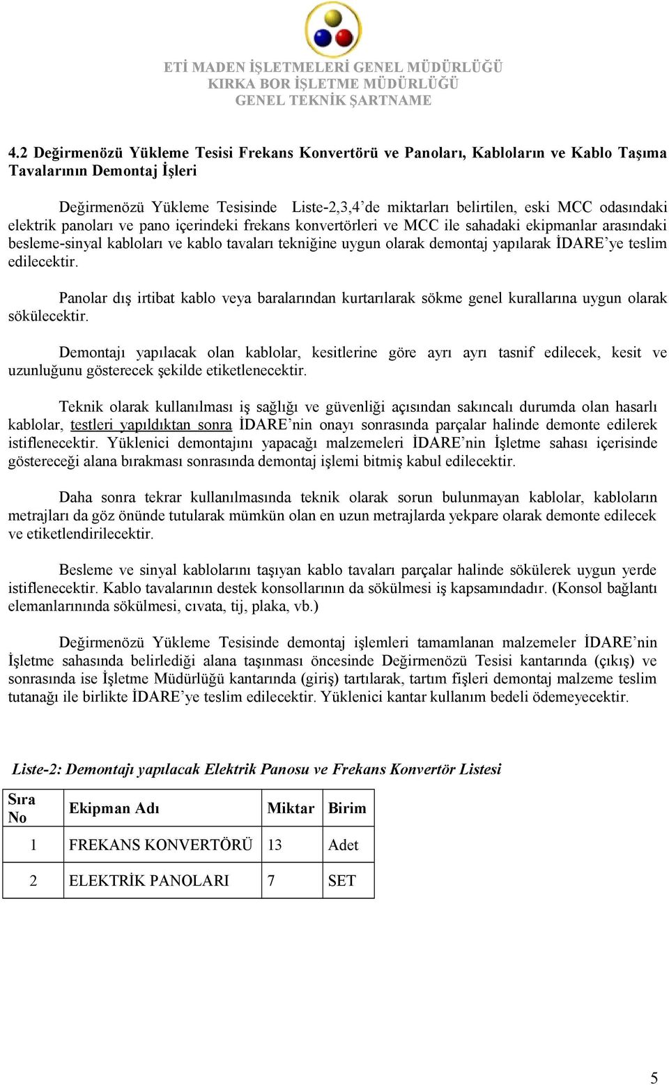 İDARE ye teslim edilecektir. Panolar dış irtibat kablo veya baralarından kurtarılarak sökme genel kurallarına uygun olarak sökülecektir.