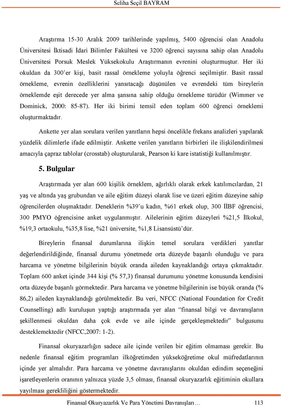 Basit rassal örnekleme, evrenin özelliklerini yansıtacağı düşünülen ve evrendeki tüm bireylerin örneklemde eşit derecede yer alma şansına sahip olduğu örnekleme türüdür (Wimmer ve Dominick, 2000: