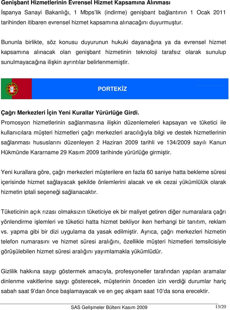 Bununla birlikte, söz konusu duyurunun hukuki dayanağına ya da evrensel hizmet kapsamına alınacak olan genişbant hizmetinin teknoloji tarafsız olarak sunulup sunulmayacağına ilişkin ayrıntılar