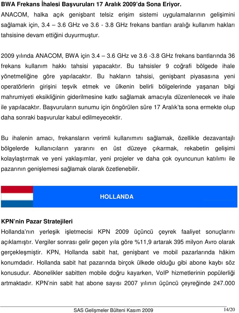 8 GHz frekans bantlarında 36 frekans kullanım hakkı tahsisi yapacaktır. Bu tahsisler 9 coğrafi bölgede ihale yönetmeliğine göre yapılacaktır.