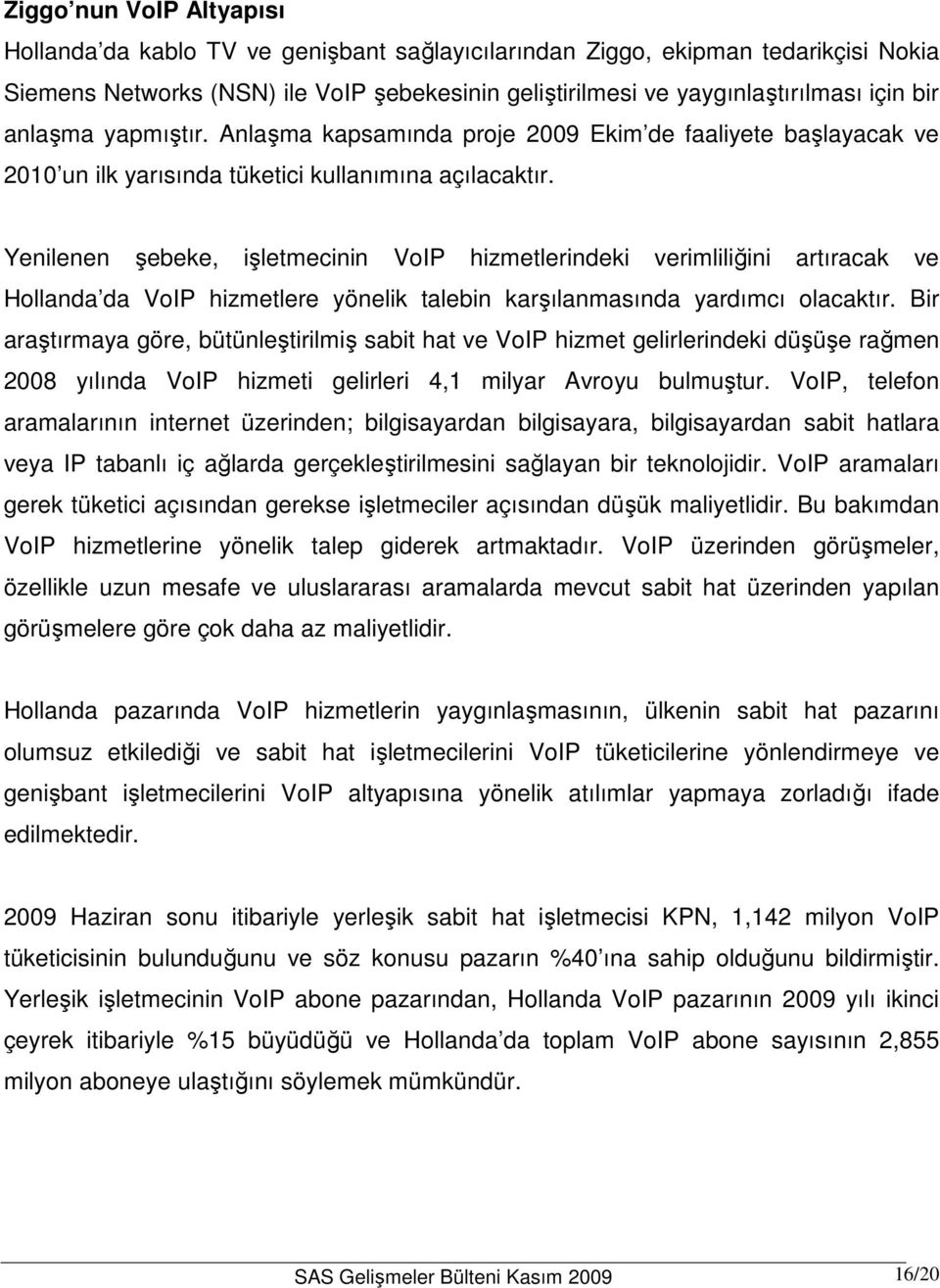 Yenilenen şebeke, işletmecinin VoIP hizmetlerindeki verimliliğini artıracak ve Hollanda da VoIP hizmetlere yönelik talebin karşılanmasında yardımcı olacaktır.