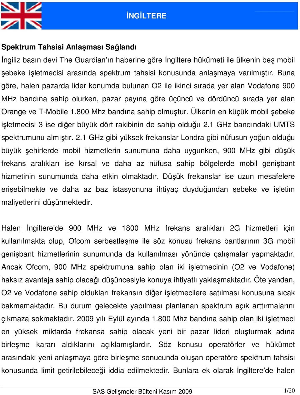 Buna göre, halen pazarda lider konumda bulunan O2 ile ikinci sırada yer alan Vodafone 900 MHz bandına sahip olurken, pazar payına göre üçüncü ve dördüncü sırada yer alan Orange ve T-Mobile 1.