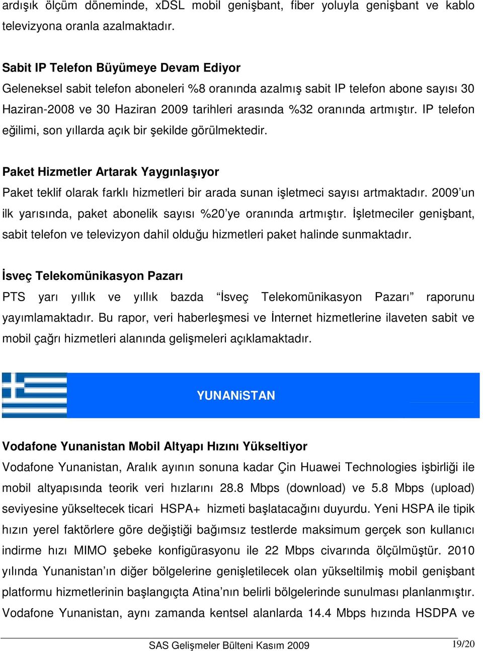 artmıştır. IP telefon eğilimi, son yıllarda açık bir şekilde görülmektedir. Paket Hizmetler Artarak Yaygınlaşıyor Paket teklif olarak farklı hizmetleri bir arada sunan işletmeci sayısı artmaktadır.