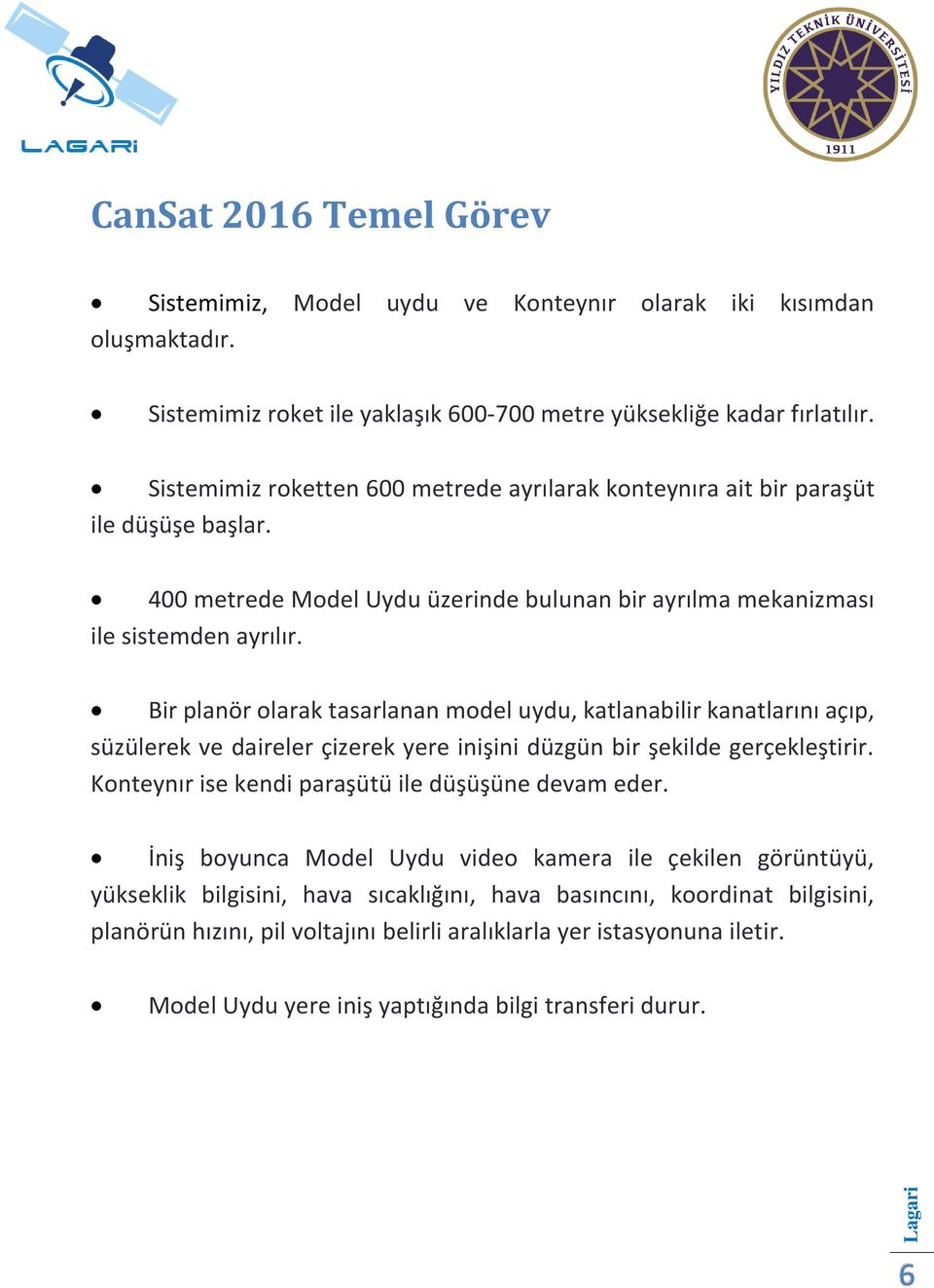 Bir planör olarak tasarlanan model uydu, katlanabilir kanatlarını açıp, süzülerek ve daireler çizerek yere inişini düzgün bir şekilde gerçekleştirir.