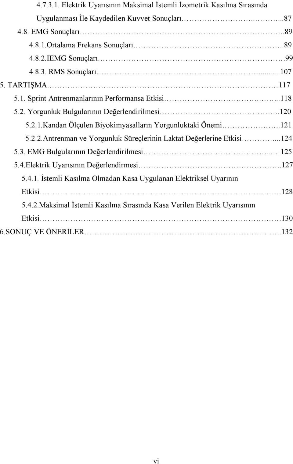 .121 5.2.2.Antrenman ve Yorgunluk Süreçlerinin Laktat Değerlerine Etkisi...124 5.3. EMG Bulgularının Değerlendirilmesi... 125 5.4.Elektrik Uyarısının Değerlendirmesi..127 5.4.1. İstemli Kasılma Olmadan Kasa Uygulanan Elektriksel Uyarının Etkisi.