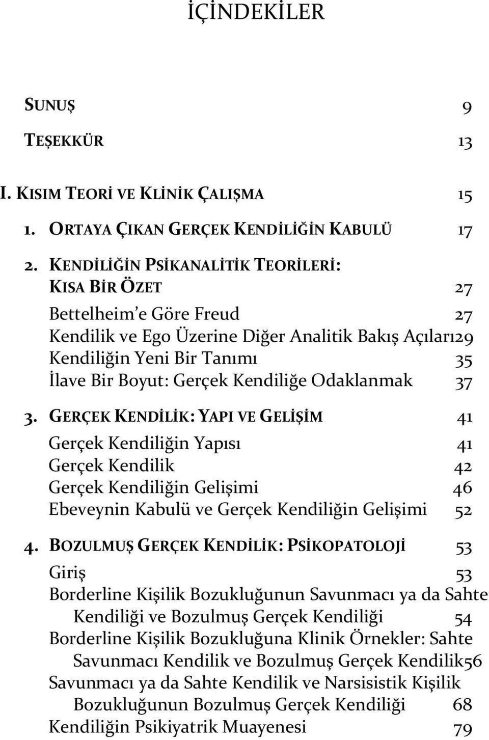 Odaklanmak 37 3. GERÇEK KENDİLİK: YAPI VE GELİŞİM 41 Gerçek Kendiliğin Yapısı 41 Gerçek Kendilik 42 Gerçek Kendiliğin Gelişimi 46 Ebeveynin Kabulü ve Gerçek Kendiliğin Gelişimi 52 4.