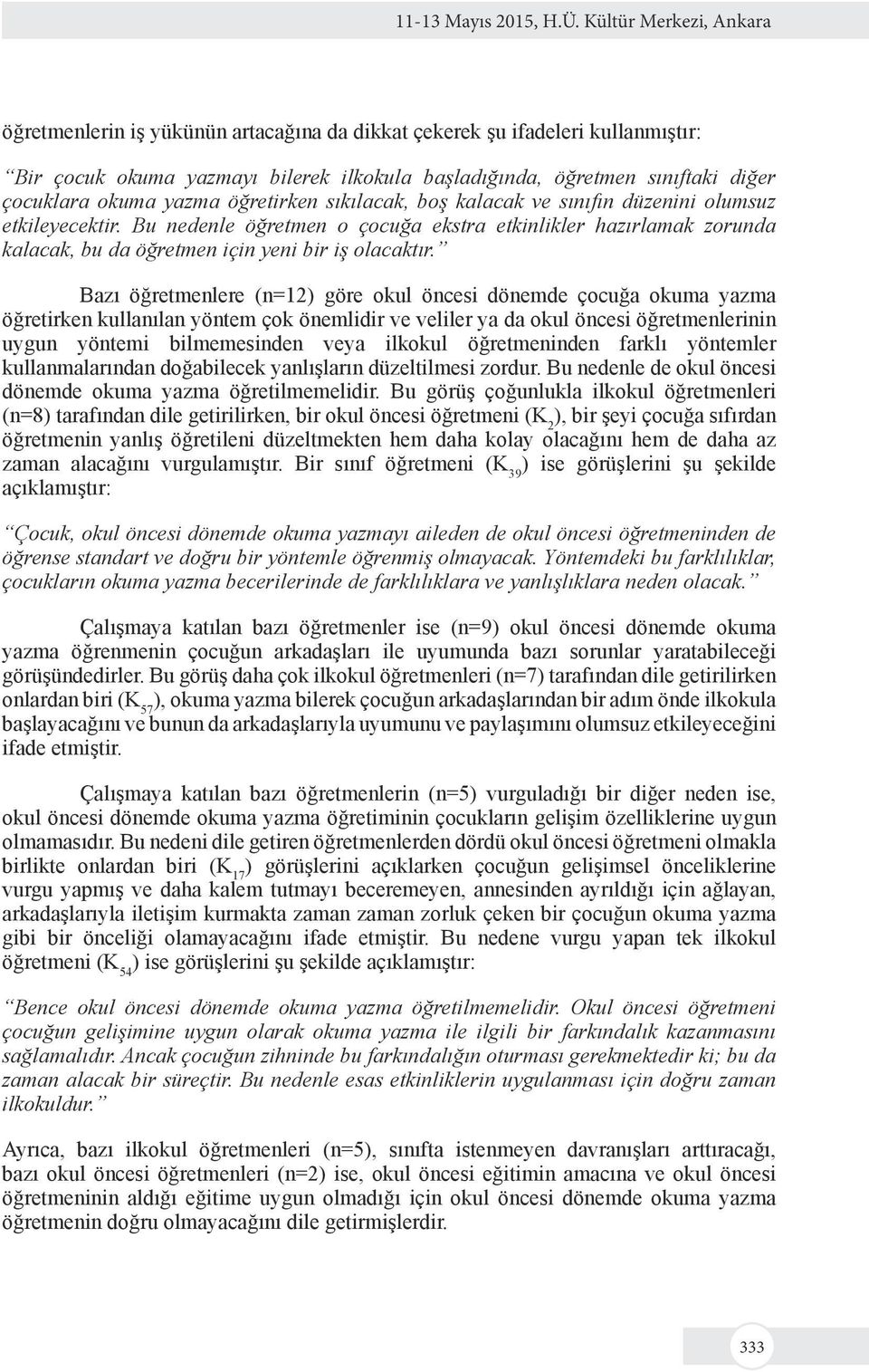 öğretirken sıkılacak, boş kalacak ve sınıfın düzenini olumsuz etkileyecektir. Bu nedenle öğretmen o çocuğa ekstra etkinlikler hazırlamak zorunda kalacak, bu da öğretmen için yeni bir iş olacaktır.