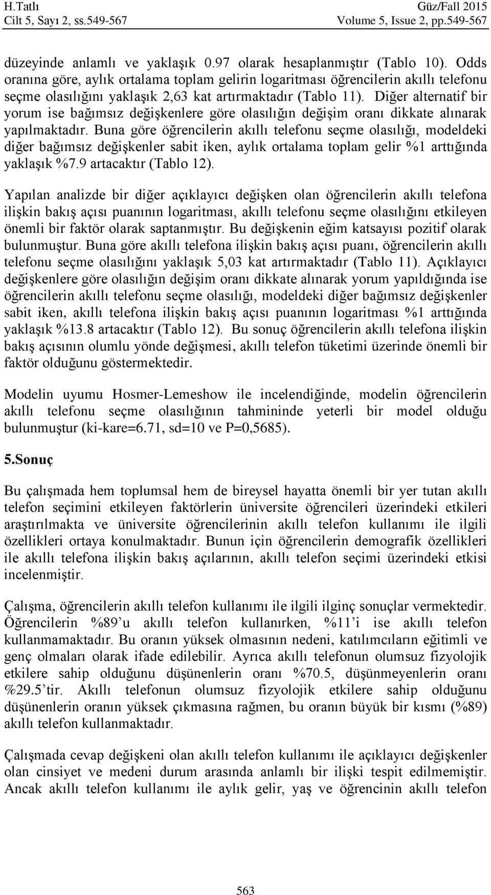 Dğer alternatf br yorum se bağımsız değşkenlere göre olasılığın değşm oranı dkkate alınarak yapılmaktadır.