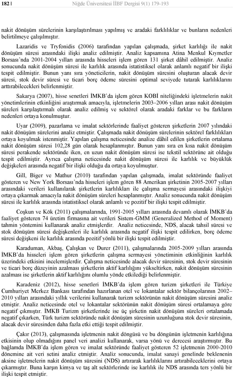 Analiz kapsamına Atina Menkul Kıymetler Borsası nda 2001-2004 yılları arasında hisseleri işlem gören 131 şirket dâhil edilmiştir.