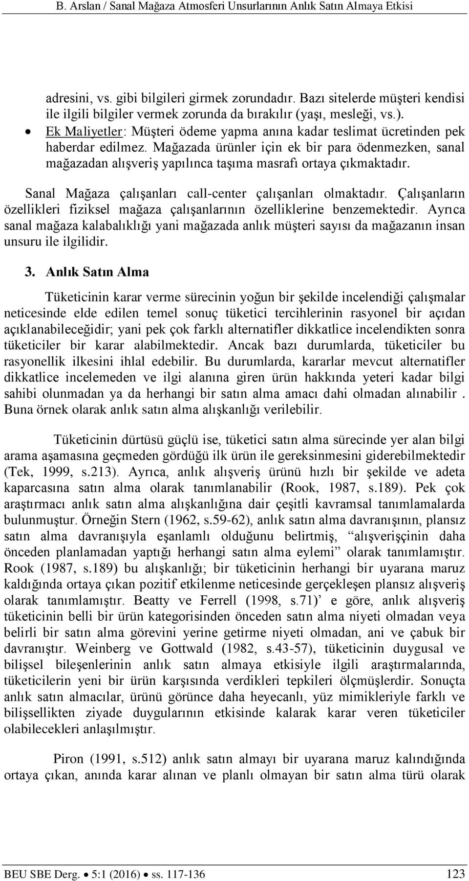 Mağazada ürünler için ek bir para ödenmezken, sanal mağazadan alışveriş yapılınca taşıma masrafı ortaya çıkmaktadır. Sanal Mağaza çalışanları call-center çalışanları olmaktadır.