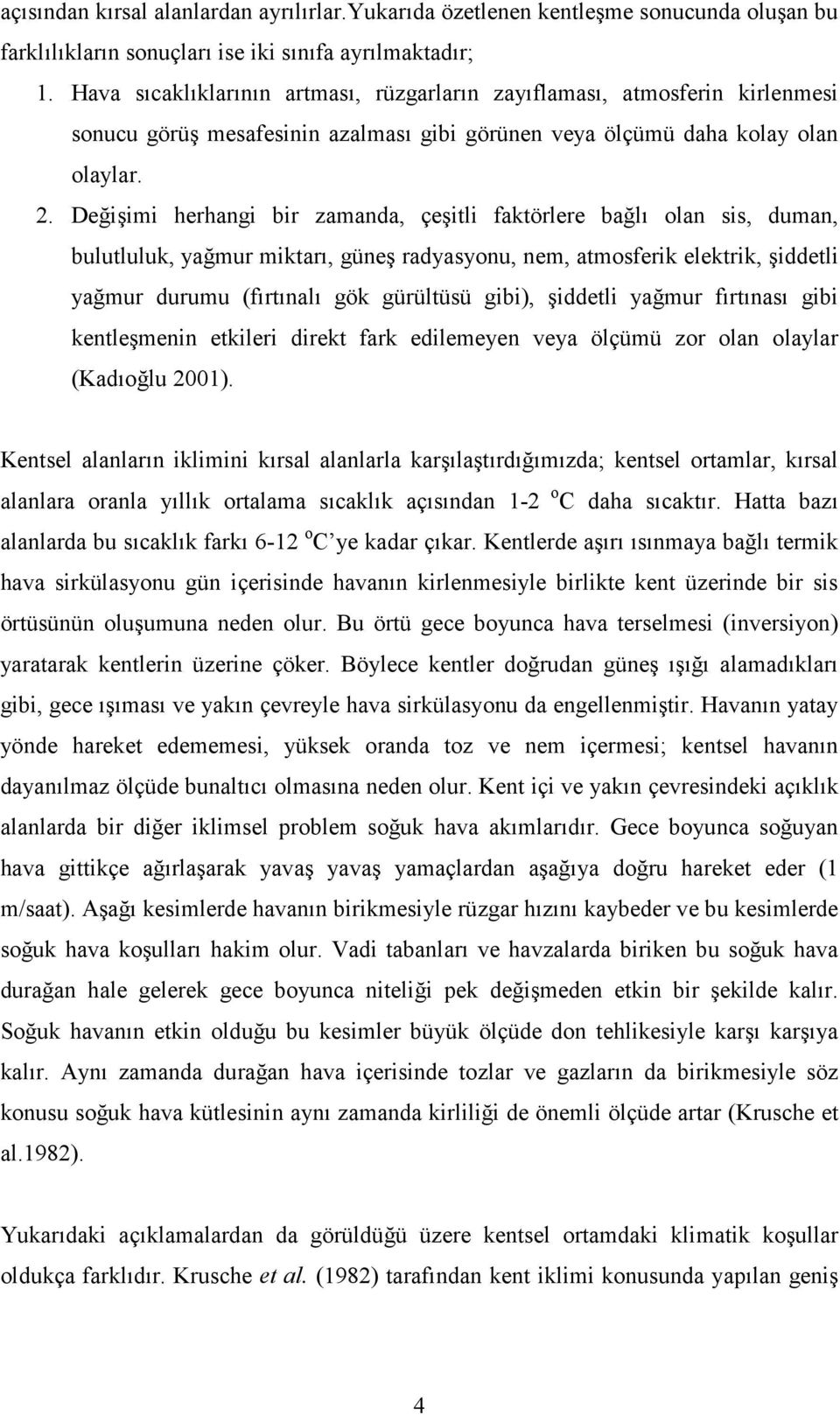 Değişimi herhangi bir zamanda, çeşitli faktörlere bağlı olan sis, duman, bulutluluk, yağmur miktarı, güneş radyasyonu, nem, atmosferik elektrik, şiddetli yağmur durumu (fırtınalı gök gürültüsü gibi),