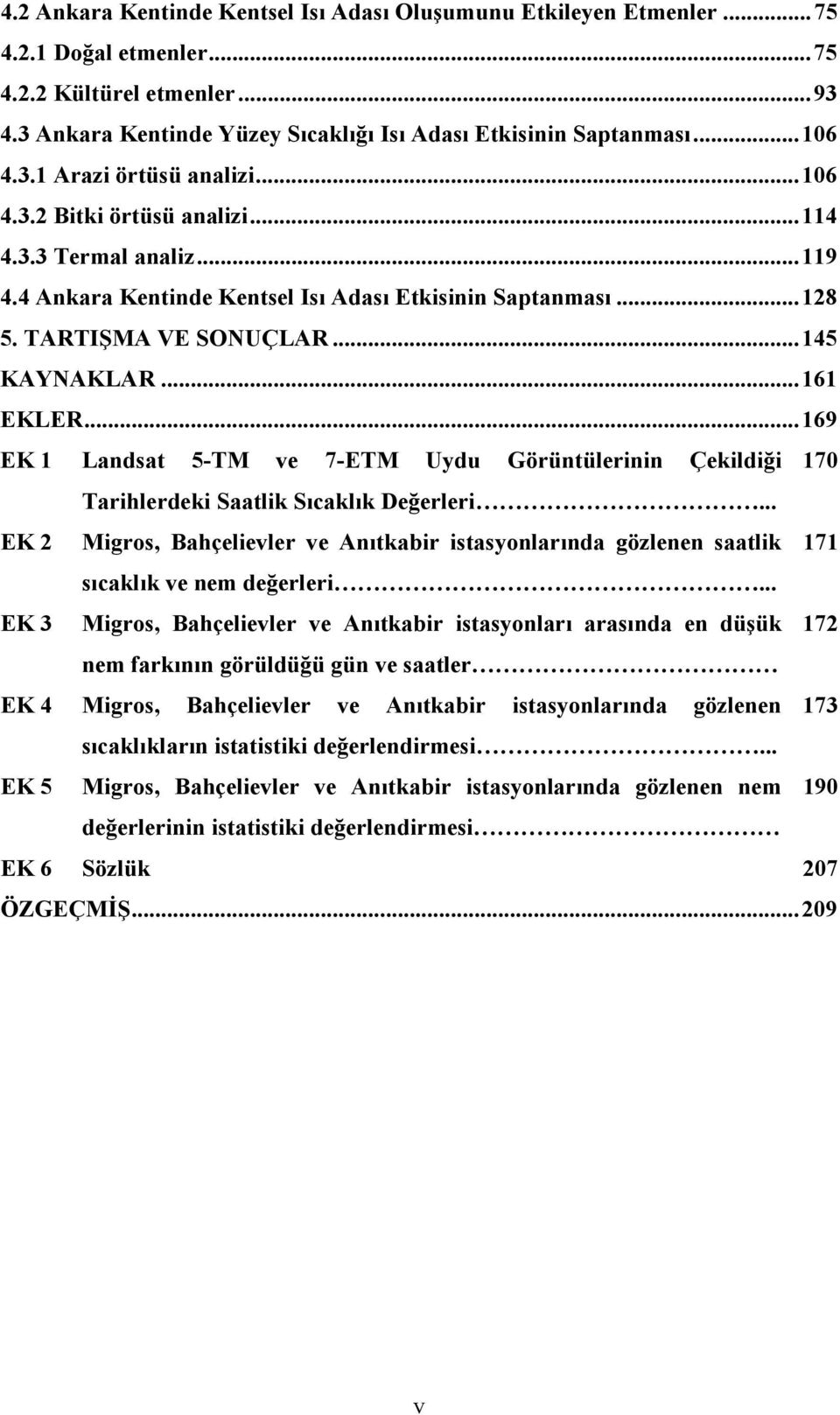 .. 145 KAYNAKLAR... 161 EKLER... 169 EK 1 Landsat 5-TM ve 7-ETM Uydu Görüntülerinin Çekildiği 170 Tarihlerdeki Saatlik Sıcaklık Değerleri.