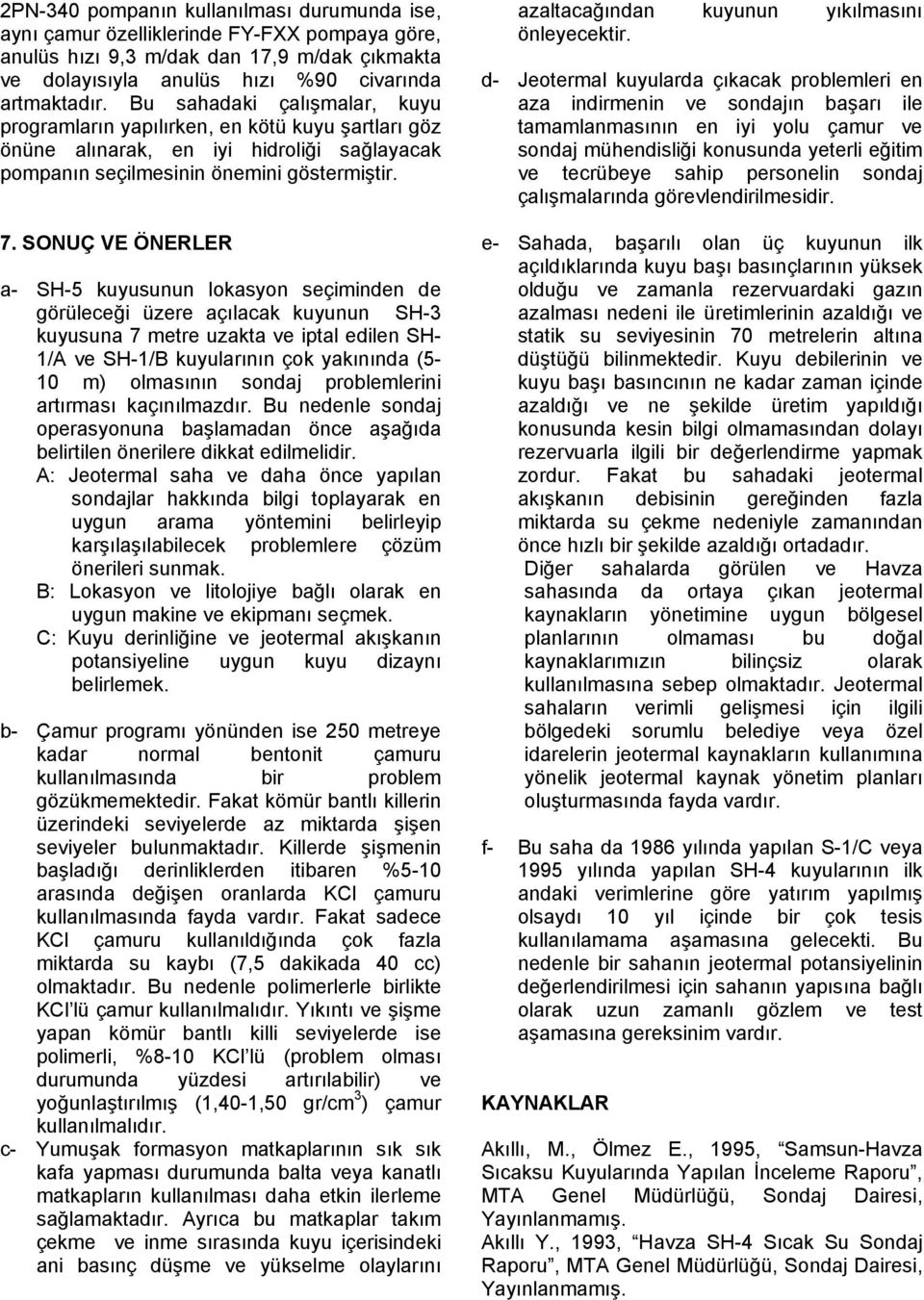 SONUÇ VE ÖNERLER a- SH-5 kuyusunun lokasyon seçiminden de görüleceği üzere açılacak kuyunun SH-3 kuyusuna 7 metre uzakta ve iptal edilen SH- 1/A ve SH-1/B kuyularının çok yakınında (5-10 m) olmasının