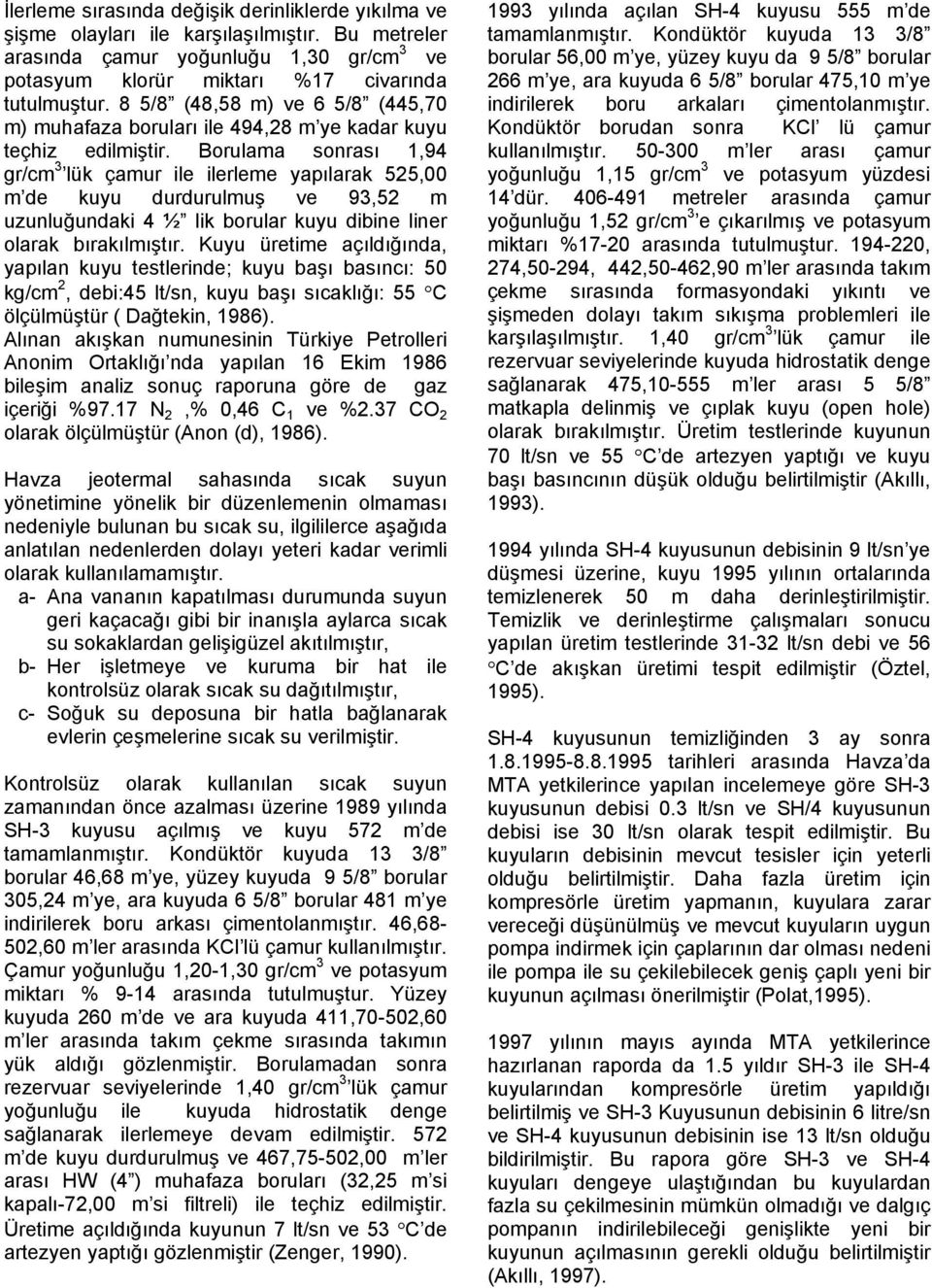 Borulama sonrası 1,94 gr/cm 3 lük çamur ile ilerleme yapılarak 525,00 m de kuyu durdurulmuş ve 93,52 m uzunluğundaki 4 ½ lik borular kuyu dibine liner olarak bırakılmıştır.