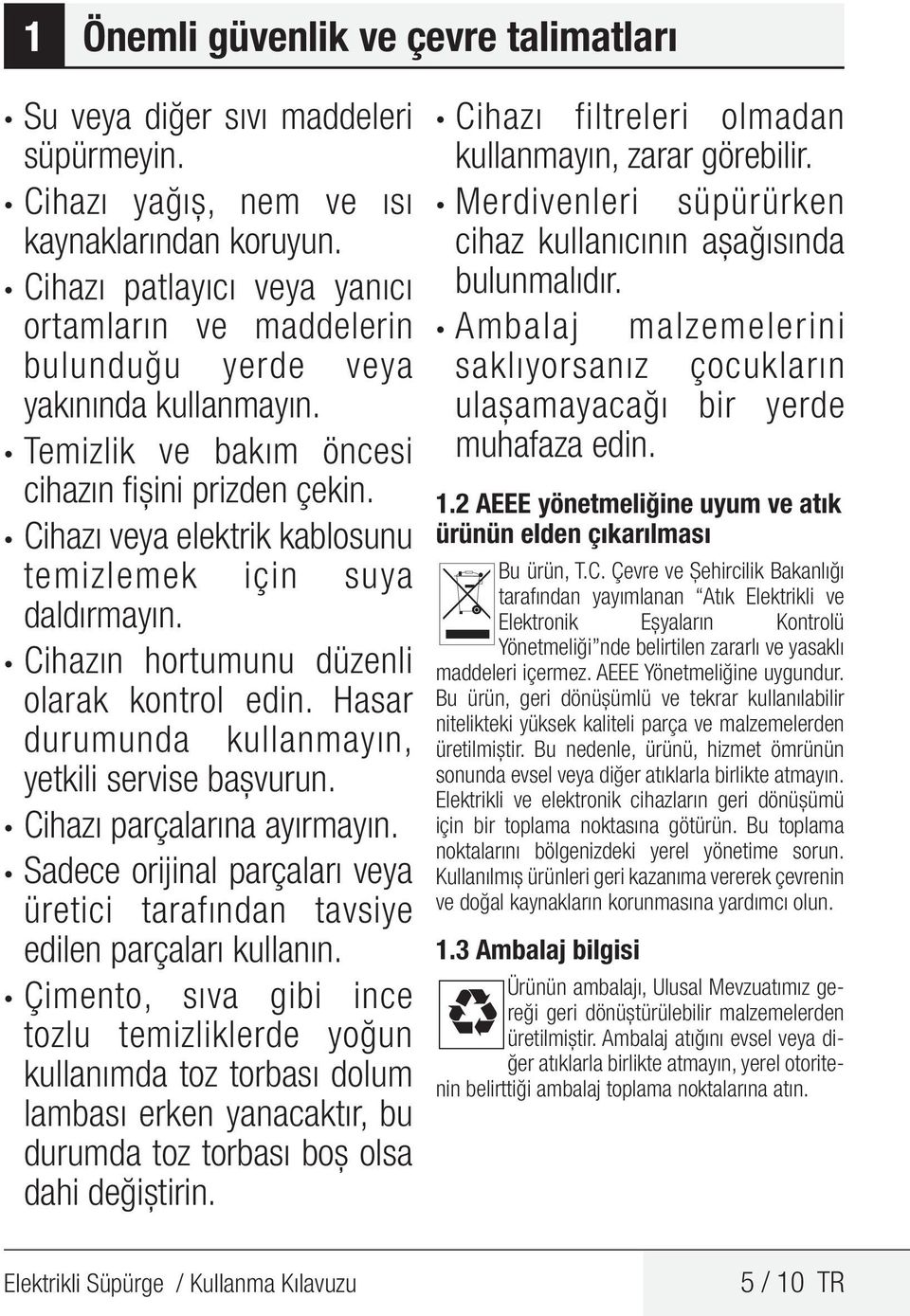 Cihazı veya elektrik kablosunu temizlemek için suya daldırmayın. Cihazın hortumunu düzenli olarak kontrol edin. Hasar durumunda kullanmayın, yetkili servise başvurun. Cihazı parçalarına ayırmayın.