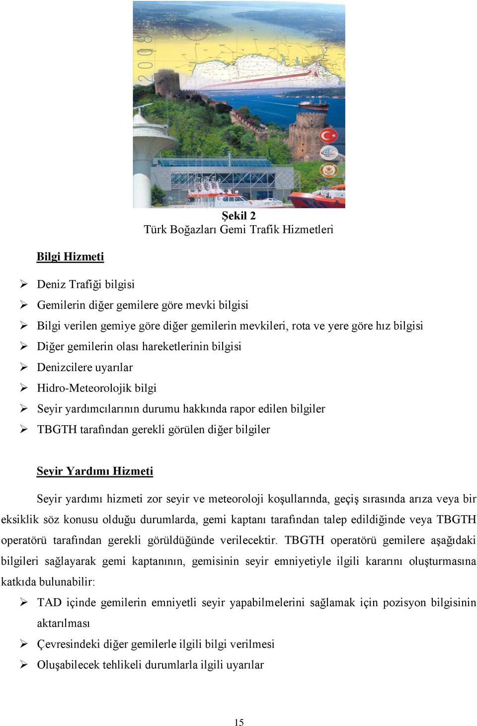 diğer bilgiler Seyir Yardımı Hizmeti Seyir yardımı hizmeti zor seyir ve meteoroloji koşullarında, geçiş sırasında arıza veya bir eksiklik söz konusu olduğu durumlarda, gemi kaptanı tarafından talep