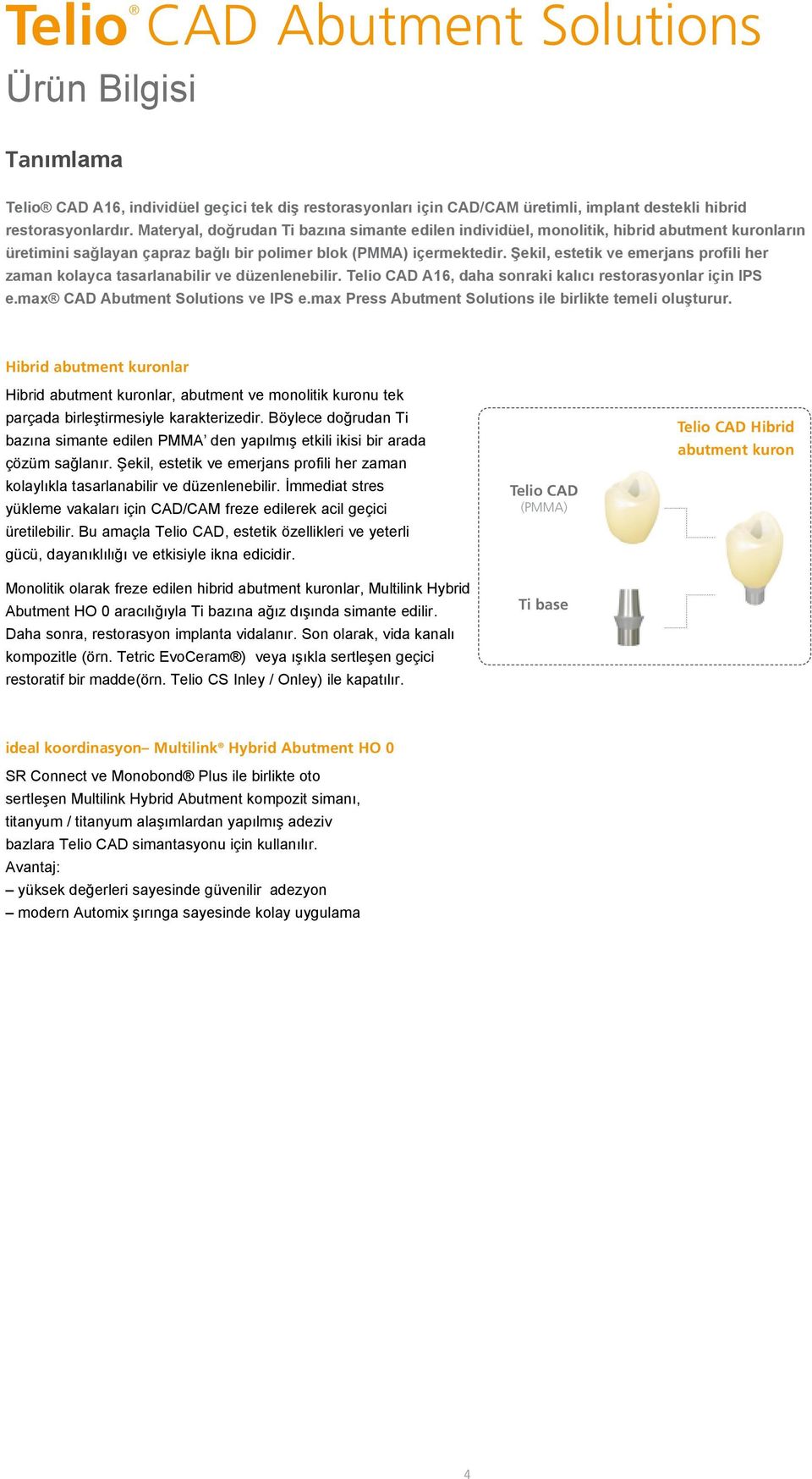 Şekil, estetik ve emerjans profili her zaman kolayca tasarlanabilir ve düzenlenebilir. Telio CAD A16, daha sonraki kalıcı restorasyonlar için IPS e.max CAD Abutment Solutions ve IPS e.