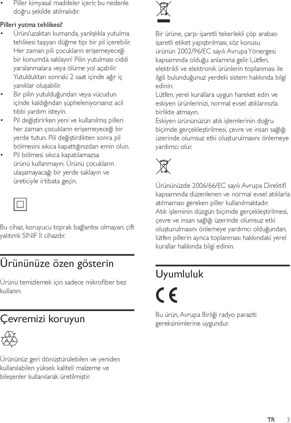 Bir pilin yutulduğundan veya vücudun içinde kaldığından şüpheleniyorsanız acil tıbbi yardım isteyin. Pil değiştirirken yeni ve kullanılmış pilleri her zaman çocukların erişemeyeceği bir yerde tutun.