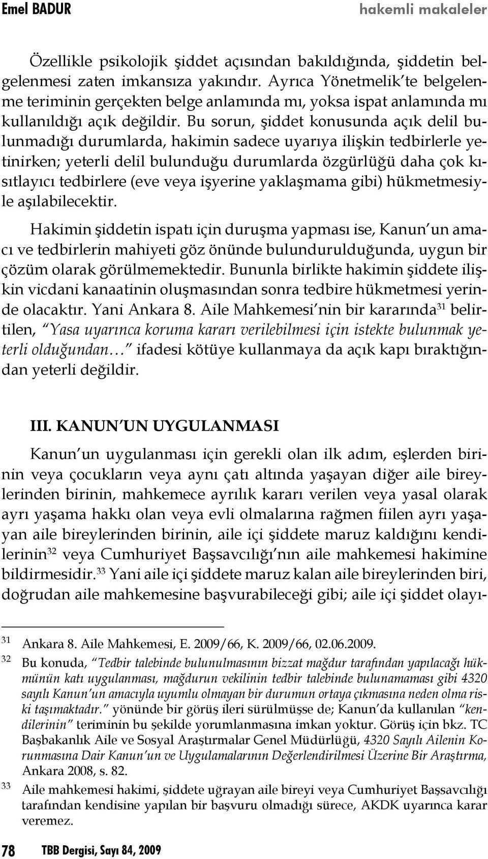 Bu sorun, şiddet konusunda açık delil bulunmadığı durumlarda, hakimin sadece uyarıya ilişkin tedbirlerle yetinirken; yeterli delil bulunduğu durumlarda özgürlüğü daha çok kısıtlayıcı tedbirlere (eve