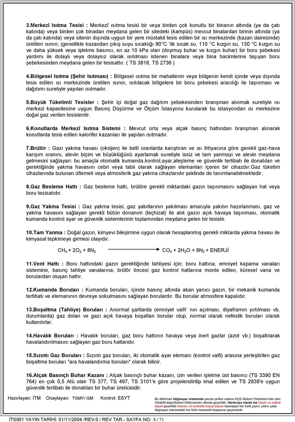 'lik sıcak su, 110 C kızgın su, 130 C kızgın su ve daha yüksek veya işletme basıncı, en az 10 kpa olan (doymuş buhar ve kızgın buhar) bir boru şebekesi yardımı ile dolaylı veya dolaysız olarak