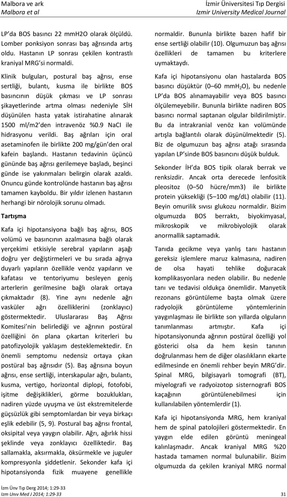 istirahatine alınarak 1500 ml/m2 den intravenöz %0.9 NaCI ile hidrasyonu verildi. Baş ağrıları için oral asetaminofen ile birlikte 200 mg/gün den oral kafein başlandı.