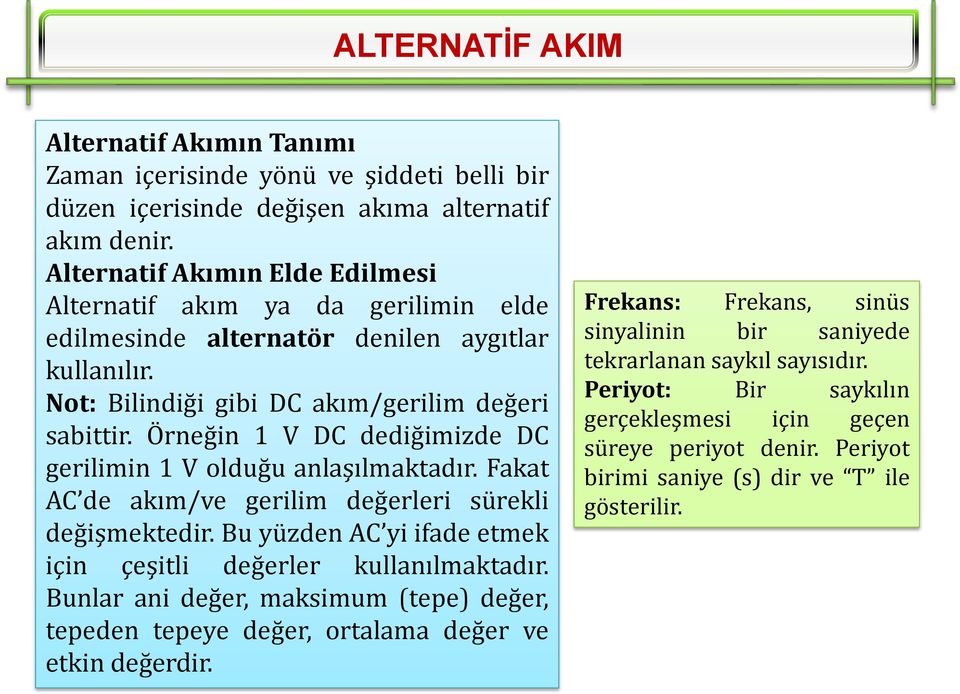 Örneğin 1 V DC dediğimizde DC gerilimin 1 V olduğu anlaşılmaktadır. Fakat AC de akım/ve gerilim değerleri sürekli değişmektedir. Bu yüzden AC yi ifade etmek için çeşitli değerler kullanılmaktadır.