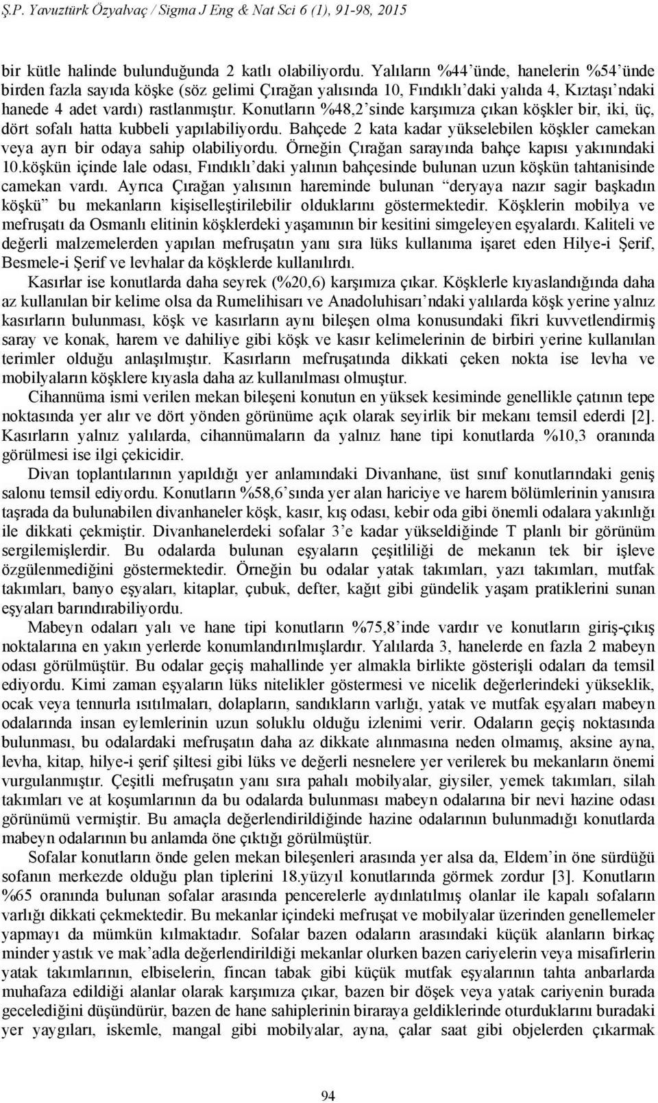 Konutların %48,2 sinde karşımıza çıkan köşkler bir, iki, üç, dört sofalı hatta kubbeli yapılabiliyordu. Bahçede 2 kata kadar yükselebilen köşkler camekan veya ayrı bir odaya sahip olabiliyordu.