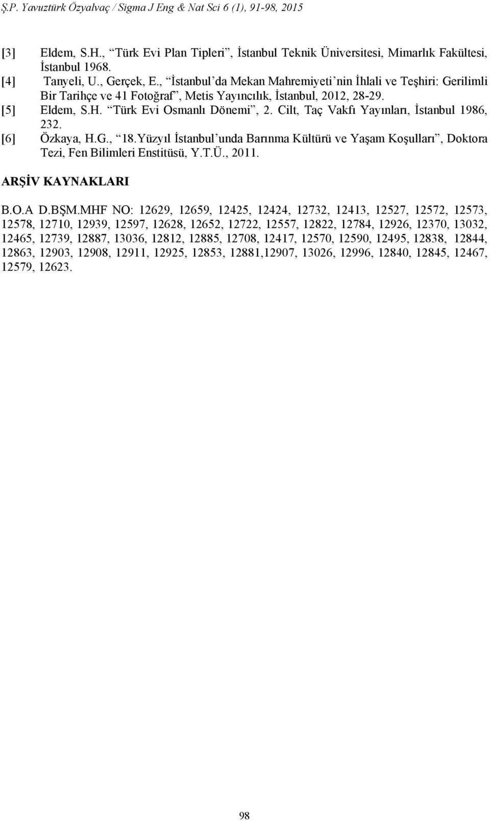 Cilt, Taç Vakfı Yayınları, İstanbul 1986, 232. [6] Özkaya, H.G., 18.Yüzyıl İstanbul unda Barınma Kültürü ve Yaşam Koşulları, Doktora Tezi, Fen Bilimleri Enstitüsü, Y.T.Ü., 2011. ARŞİV KAYNAKLARI B.O.