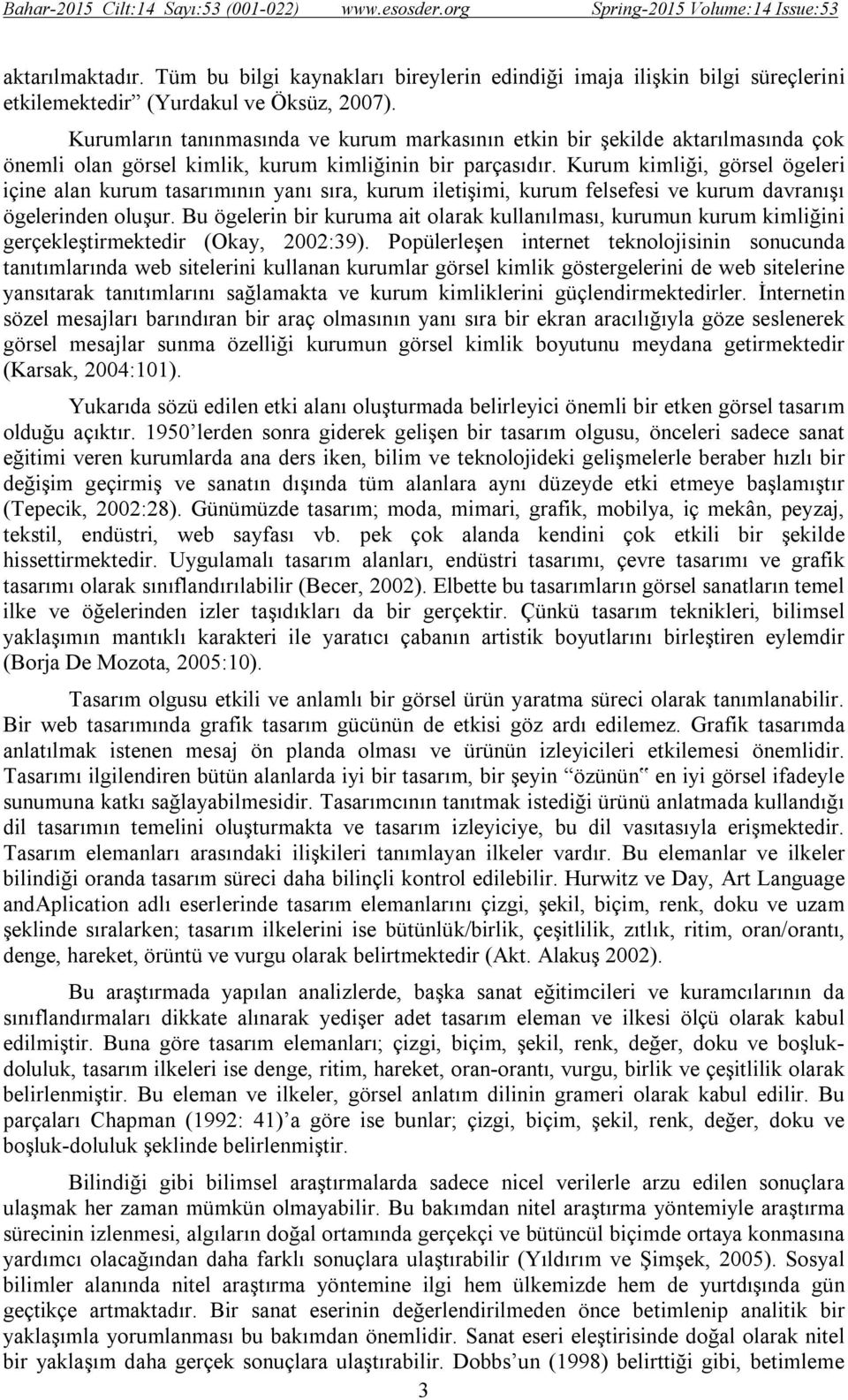 Kurum kimliği, görsel ögeleri içine alan kurum tasarımının yanı sıra, kurum iletişimi, kurum felsefesi ve kurum davranışı ögelerinden oluşur.