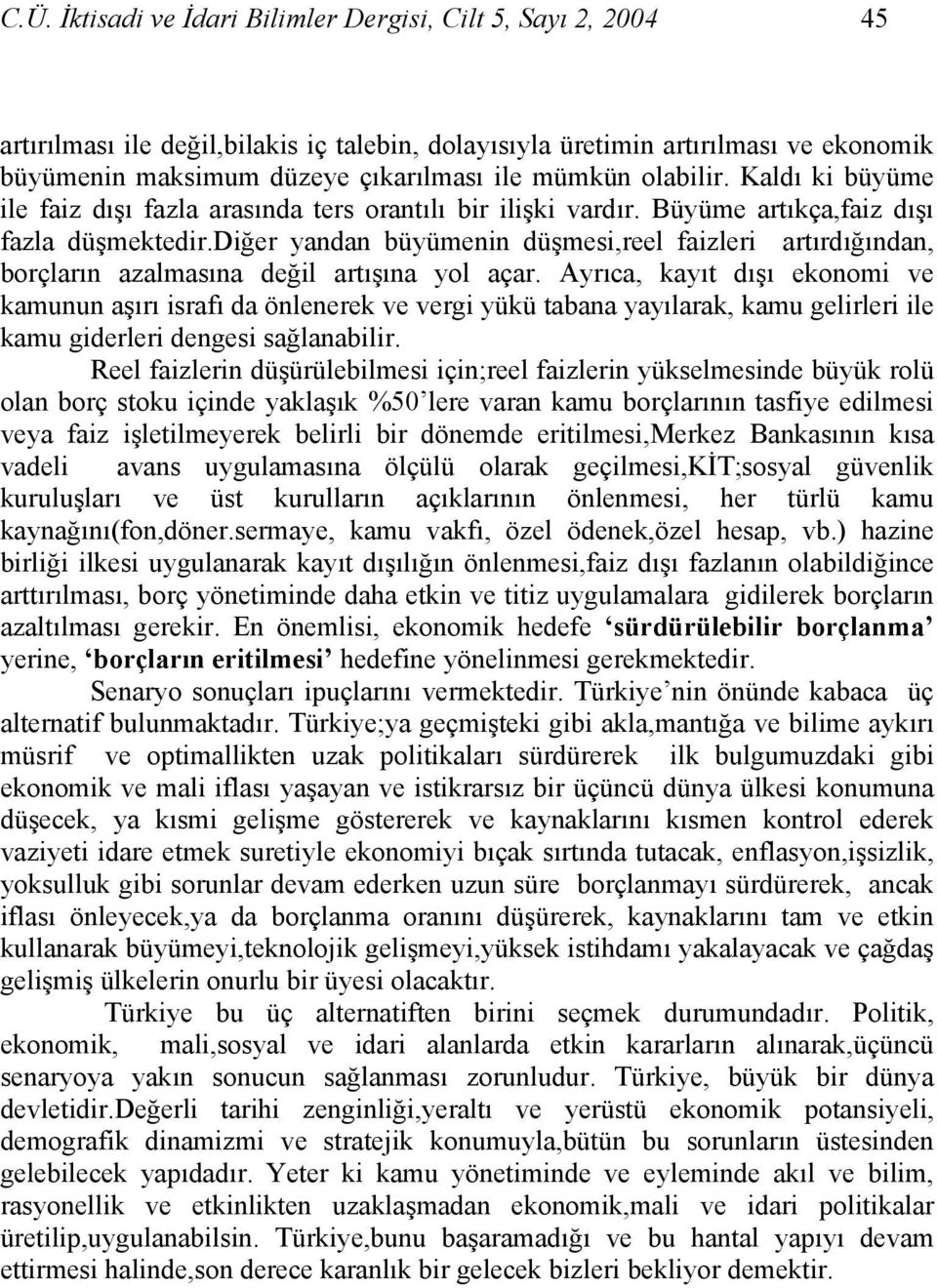 diğer yandan büyümenin düşmesi,reel faizleri artırdığından, borçların azalmasına değil artışına yol açar.