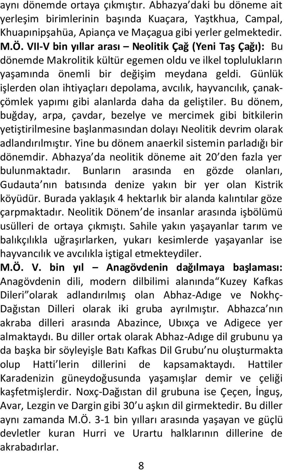 Günlük işlerden olan ihtiyaçları depolama, avcılık, hayvancılık, çanakçömlek yapımı gibi alanlarda daha da geliştiler.