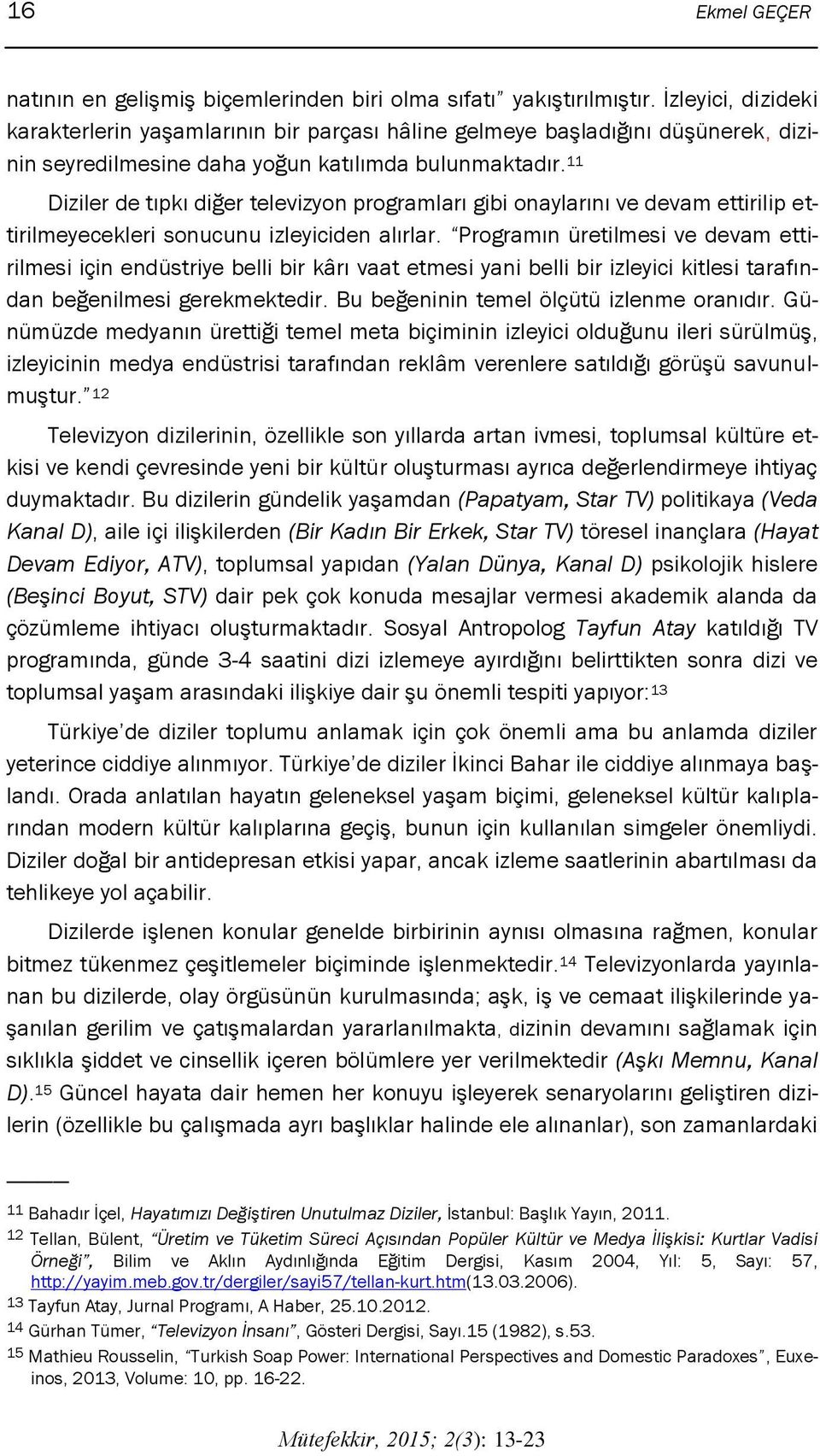 11 Diziler de tıpkı diğer televizyon programları gibi onaylarını ve devam ettirilip ettirilmeyecekleri sonucunu izleyiciden alırlar.