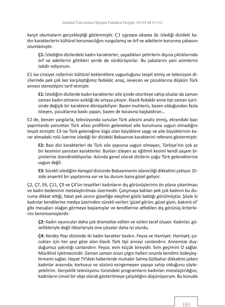 Ç1: İzlediğim dizilerdeki kadın karakterler, yaşadıkları şehirlerin dışına çıktıklarında örf ve adetlerini gittikleri yerde de sürdürüyorlar. Bu çabalarını yani azimlerini takdir ediyorum.