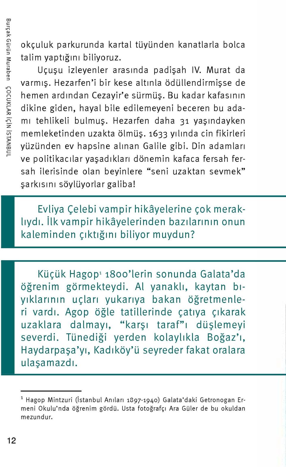 Hezarfen daha 31 yaşındayken memleketinden uzakta ölmüş. 1633 yılında cin fikirleri yüzünden ev hapsine alınan Galile gibi.