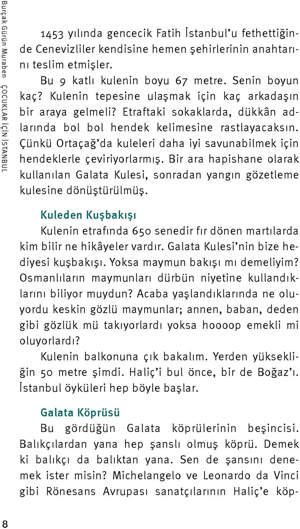 Çünkü Ortaçağ da kuleleri daha iyi savunabilmek için hendeklerle çeviriyorlarmış. Bir ara hapishane olarak kullanılan Galata Kulesi, sonradan yangın gözetleme kulesine dönüştürülmüş.