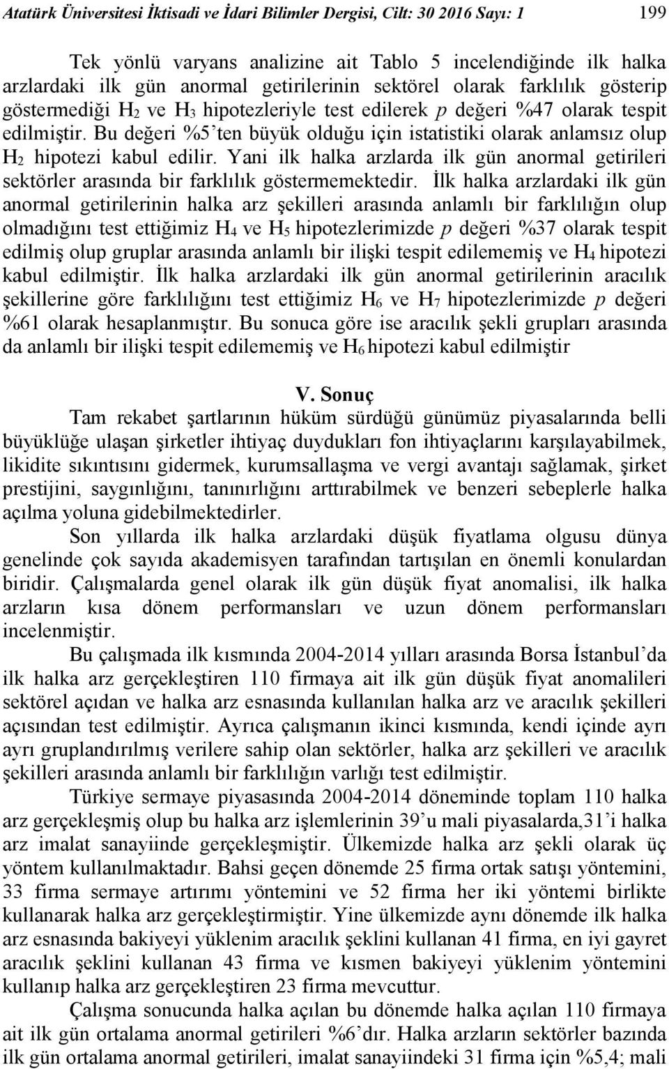 Bu değeri %5 ten büyük olduğu için istatistiki olarak anlamsız olup H 2 hipotezi kabul edilir. Yani ilk halka arzlarda ilk gün anormal getirileri sektörler arasında bir farklılık göstermemektedir.