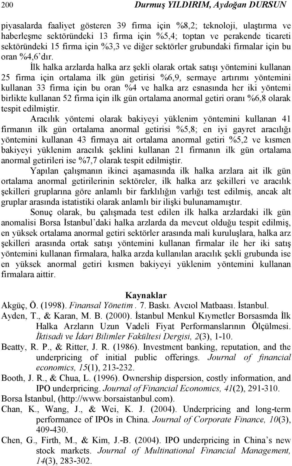 İlk halka arzlarda halka arz şekli olarak ortak satışı yöntemini kullanan 25 firma için ortalama ilk gün getirisi %6,9, sermaye artırımı yöntemini kullanan 33 firma için bu oran %4 ve halka arz