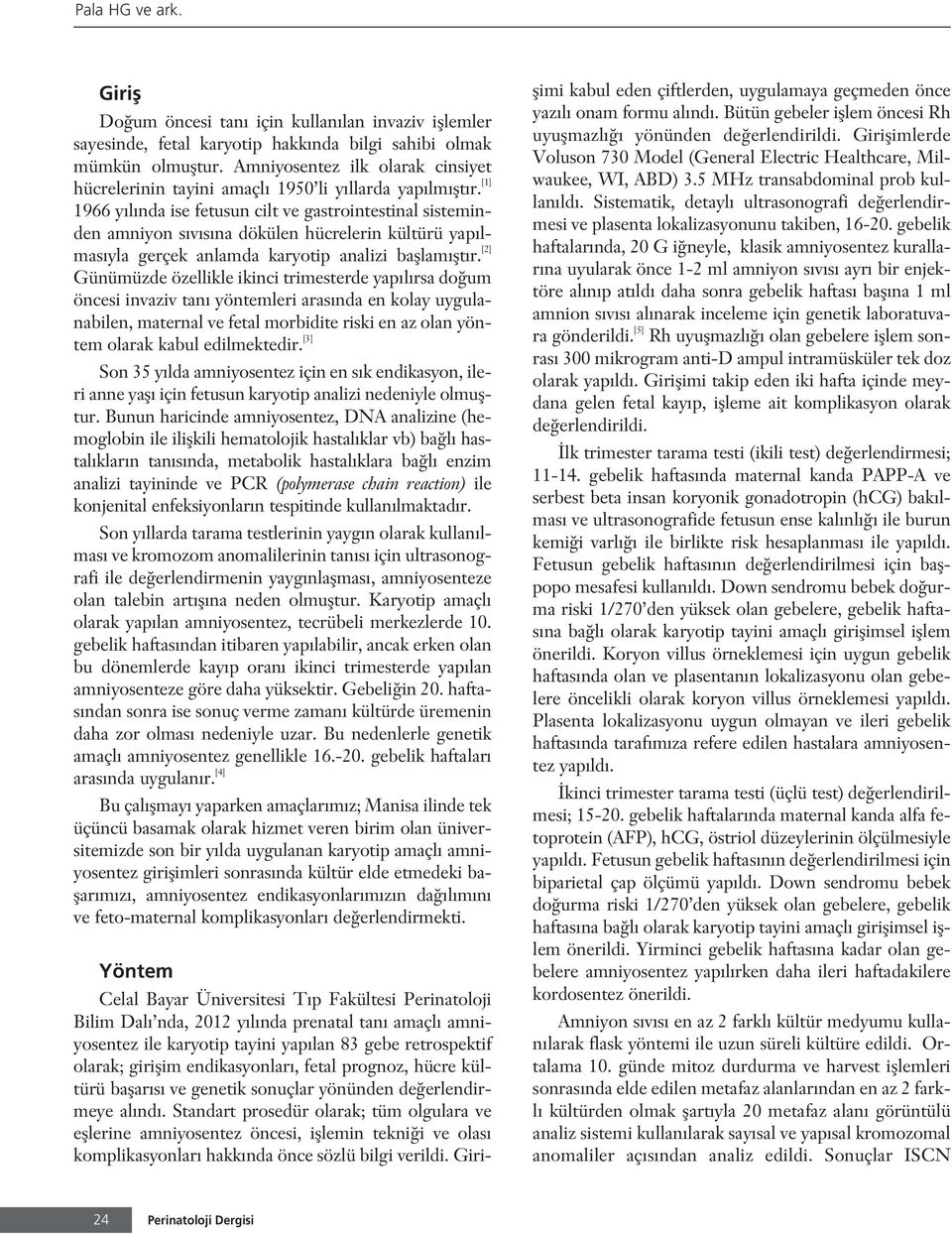 [1] 1966 y l nda ise fetusun cilt ve gastrointestinal sisteminden amniyon s v s na dökülen hücrelerin kültürü yap lmas yla gerçek anlamda karyotip analizi bafllam flt r.