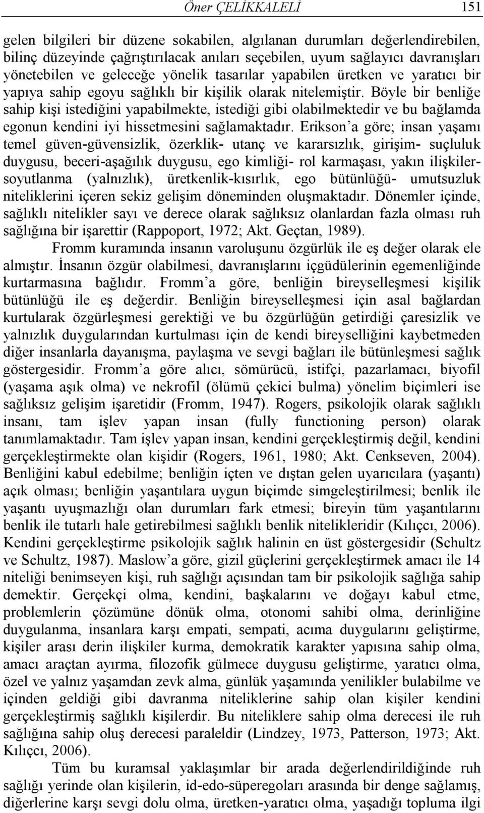 Böyle bir benliğe sahip kişi istediğini yapabilmekte, istediği gibi olabilmektedir ve bu bağlamda egonun kendini iyi hissetmesini sağlamaktadır.