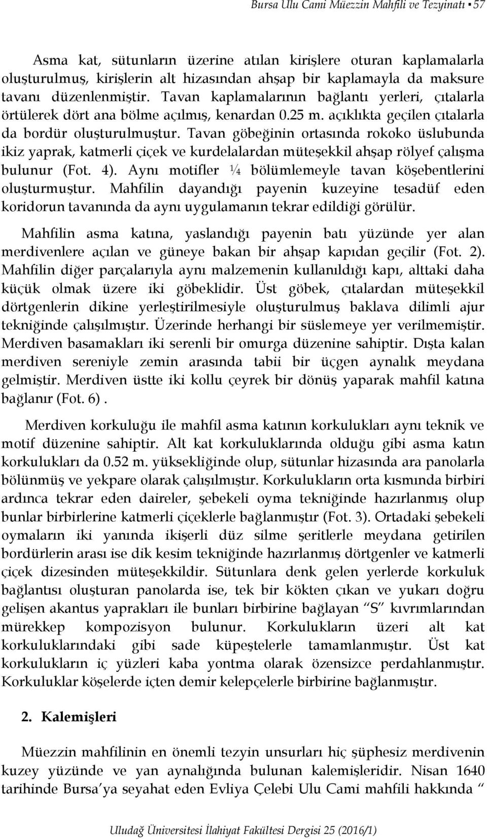 Tavan göbeğinin ortasında rokoko üslubunda ikiz yaprak, katmerli çiçek ve kurdelalardan müteşekkil ahşap rölyef çalışma bulunur (Fot. 4).