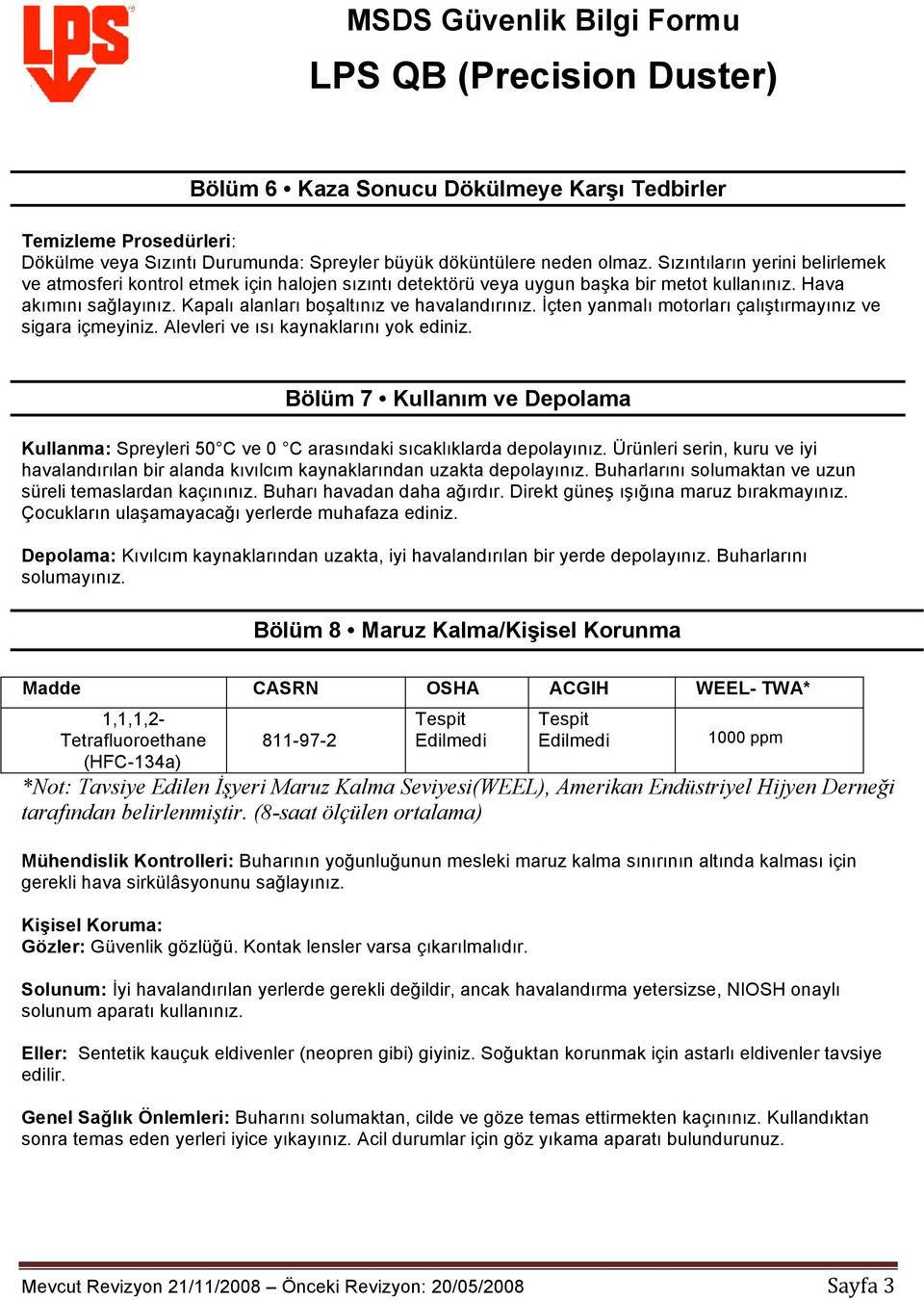 İçten yanmalı motorları çalıştırmayınız ve sigara içmeyiniz. Alevleri ve ısı kaynaklarını yok ediniz. Bölüm 7 Kullanım ve Depolama Kullanma: Spreyleri 50 C ve 0 C arasındaki sıcaklıklarda depolayınız.