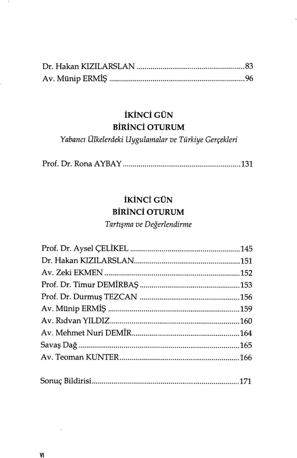 ..131 İKİNC İ GÜN B İRİNC İ OTURUM Tartışma ve Değerlendirme Prof. Dr. Aysel ÇEL İKEL...145 Dr. Hakan KIZILARSLAN...151 Av.