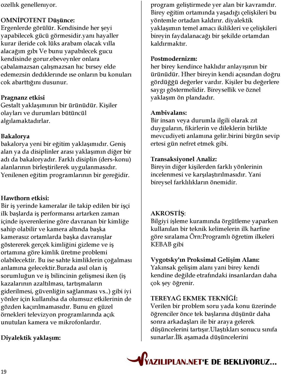 ebeveynler onlara çabalamazsan çalışmazsan hıc bırsey elde edemezsin dedıklerınde ıse onların bu konuları cok abarttığını dusunur. Pragnanz etkisi Gestalt yaklaşımının bir ürünüdür.