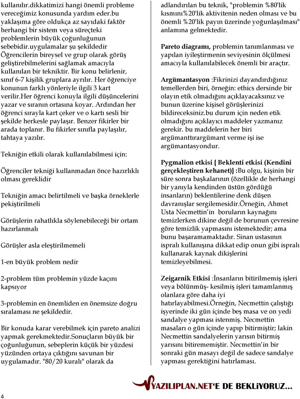 uygulamalar şu şekildedir Öğrencilerin bireysel ve grup olarak görüş geliştirebilmelerini sağlamak amacıyla kullanılan bir tekniktir. Bir konu belirlenir, sınıf 6-7 kişilik gruplara ayrılır.