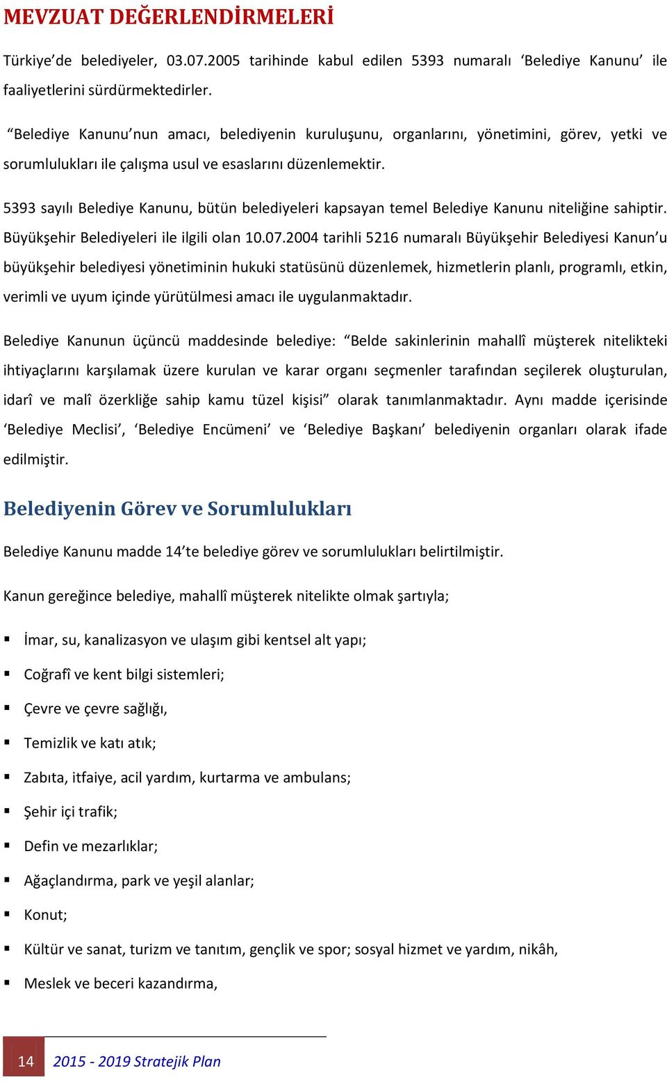 5393 sayılı Belediye Kanunu, bütün belediyeleri kapsayan temel Belediye Kanunu niteliğine sahiptir. Büyükşehir Belediyeleri ile ilgili olan 10.07.