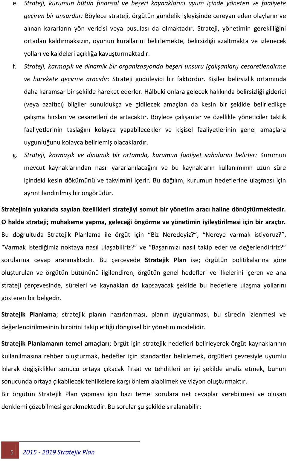 Strateji, yönetimin gerekliliğini ortadan kaldırmaksızın, oyunun kurallarını belirlemekte, belirsizliği azaltmakta ve izlenecek yolları ve kaideleri açıklığa kavuşturmaktadır. f.