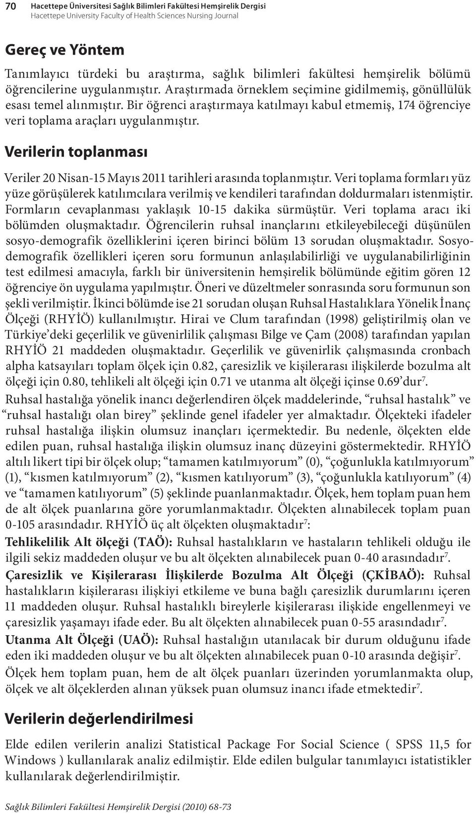 Bir öğrenci araştırmaya katılmayı kabul etmemiş, 174 öğrenciye veri toplama araçları uygulanmıştır. Verilerin toplanması Veriler 20 Nisan-15 Mayıs 2011 tarihleri arasında toplanmıştır.