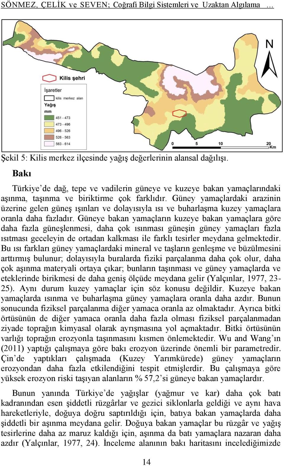 Güney yamaçlardaki arazinin üzerine gelen güneş ışınları ve dolayısıyla ısı ve buharlaşma kuzey yamaçlara oranla daha fazladır.